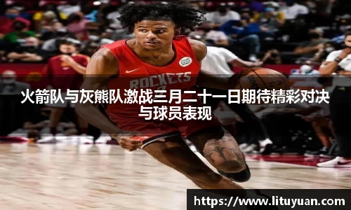 火箭队与灰熊队激战三月二十一日期待精彩对决与球员表现