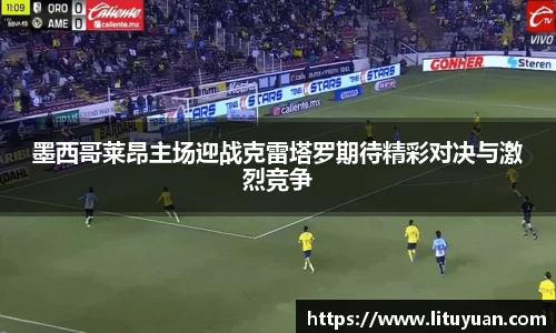 墨西哥莱昂主场迎战克雷塔罗期待精彩对决与激烈竞争