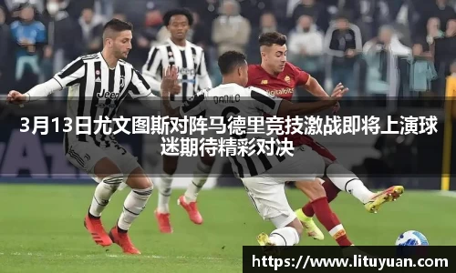 3月13日尤文图斯对阵马德里竞技激战即将上演球迷期待精彩对决
