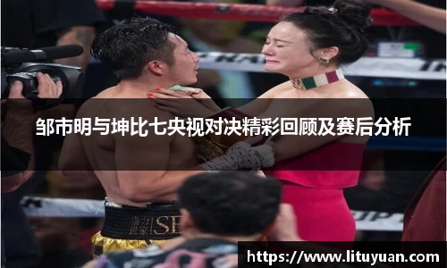 邹市明与坤比七央视对决精彩回顾及赛后分析